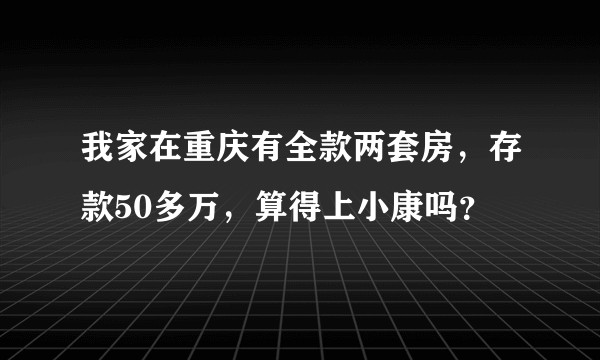 我家在重庆有全款两套房，存款50多万，算得上小康吗？
