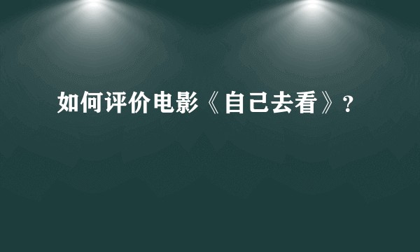 如何评价电影《自己去看》？