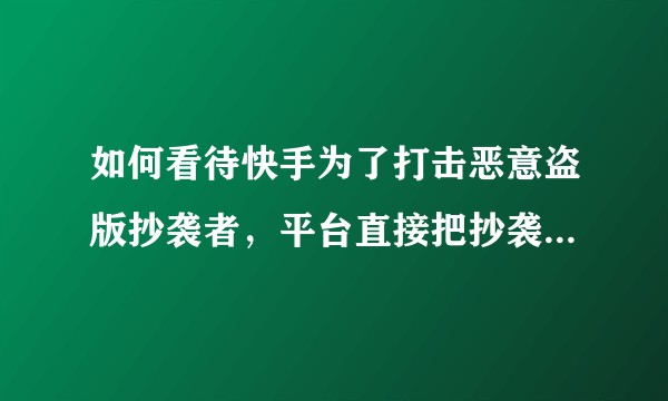 如何看待快手为了打击恶意盗版抄袭者，平台直接把抄袭者的粉丝迁移给原作者，你觉得这个做法合适吗？