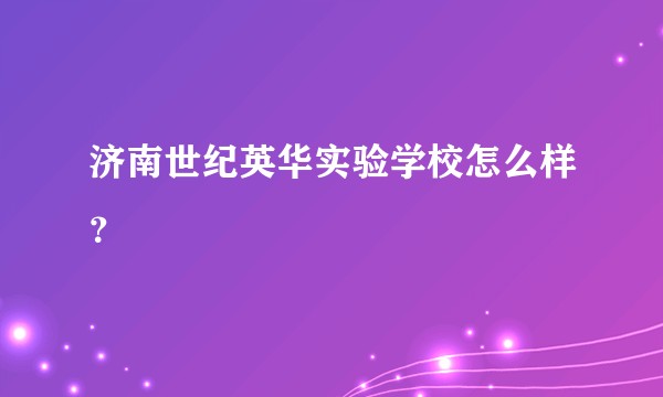 济南世纪英华实验学校怎么样？