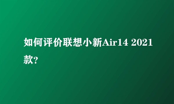 如何评价联想小新Air14 2021款？