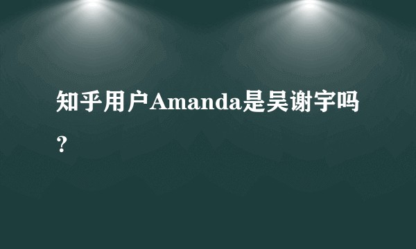 知乎用户Amanda是吴谢宇吗？