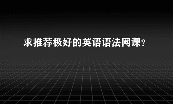 求推荐极好的英语语法网课？
