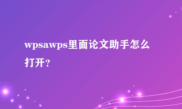 wpsawps里面论文助手怎么打开？