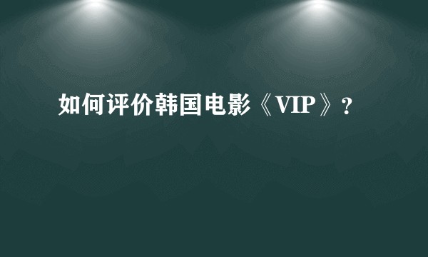 如何评价韩国电影《VIP》？