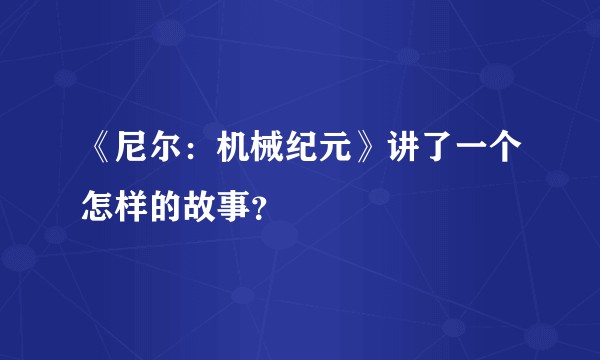 《尼尔：机械纪元》讲了一个怎样的故事？