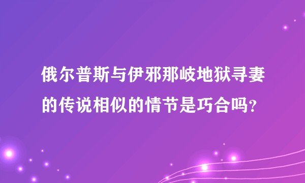 俄尔普斯与伊邪那岐地狱寻妻的传说相似的情节是巧合吗？