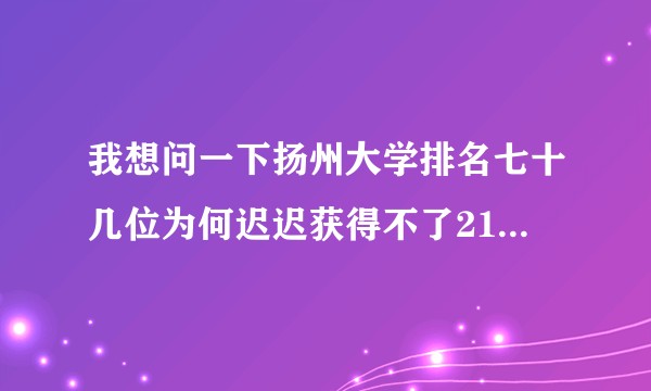 我想问一下扬州大学排名七十几位为何迟迟获得不了211资格?