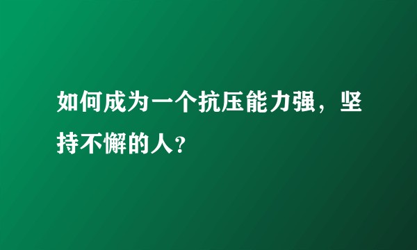 如何成为一个抗压能力强，坚持不懈的人？
