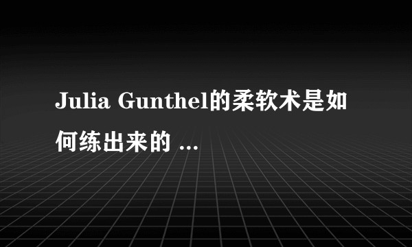 Julia Gunthel的柔软术是如何练出来的 普通女性如何提高身体柔软度？