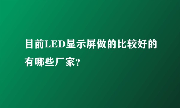 目前LED显示屏做的比较好的有哪些厂家？