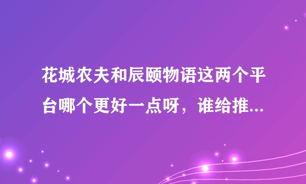 花城农夫和辰颐物语这两个平台哪个更好一点呀，谁给推荐一下呢？