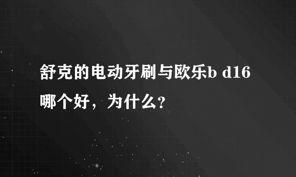 舒克的电动牙刷与欧乐b d16哪个好，为什么？