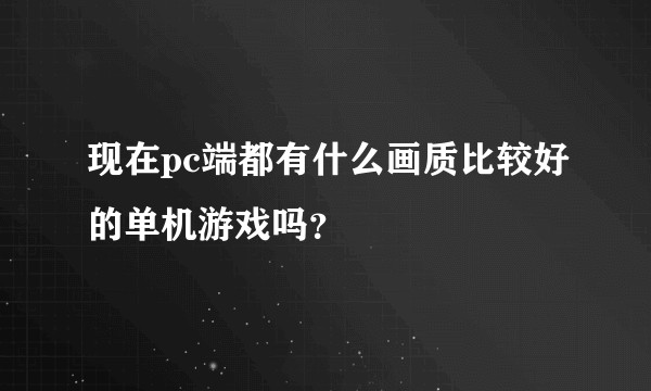 现在pc端都有什么画质比较好的单机游戏吗？