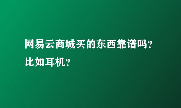 网易云商城买的东西靠谱吗？比如耳机？
