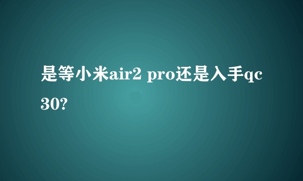 是等小米air2 pro还是入手qc30?