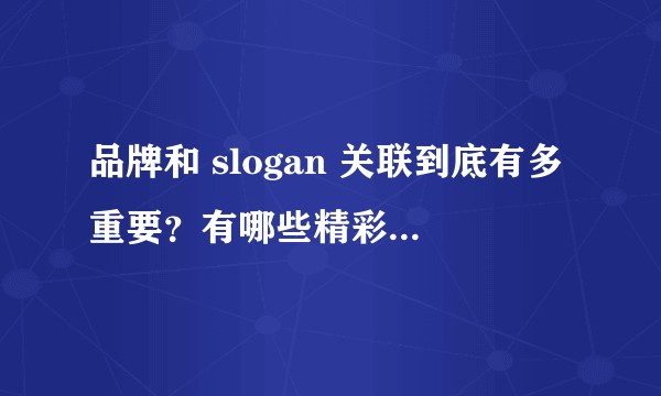 品牌和 slogan 关联到底有多重要?有哪些精彩的例子?