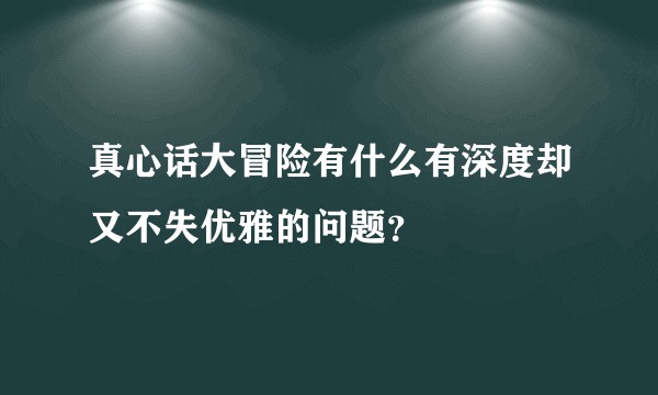 真心话大冒险有什么有深度却又不失优雅的问题？