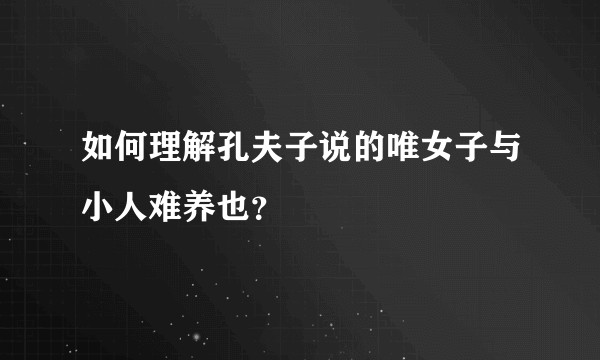 如何理解孔夫子说的唯女子与小人难养也？