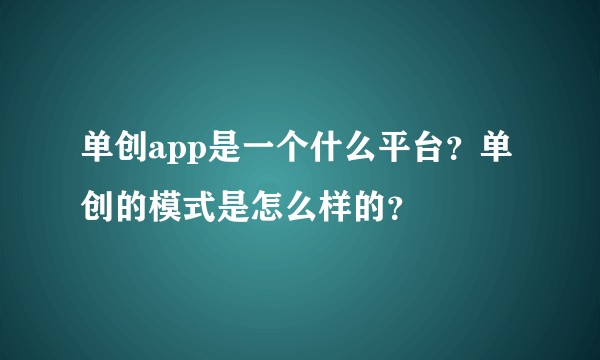 单创app是一个什么平台？单创的模式是怎么样的？
