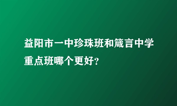 益阳市一中珍珠班和箴言中学重点班哪个更好？