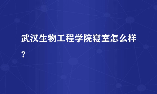 武汉生物工程学院寝室怎么样？
