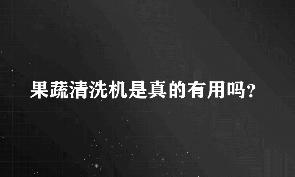 果蔬清洗机是真的有用吗？