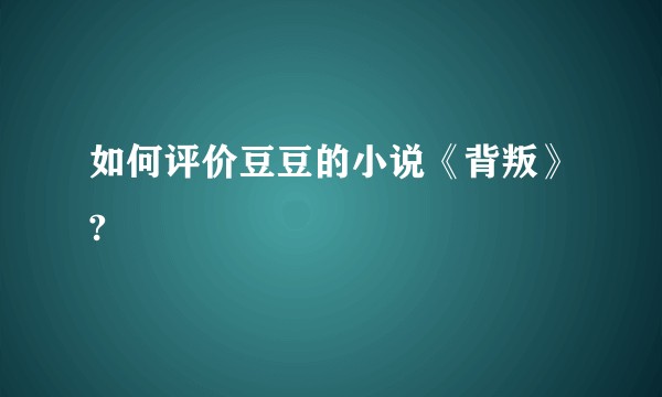 如何评价豆豆的小说《背叛》?