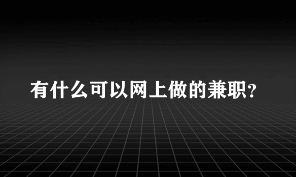 有什么可以网上做的兼职？