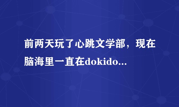 前两天玩了心跳文学部，现在脑海里一直在dokidoki怎么办?