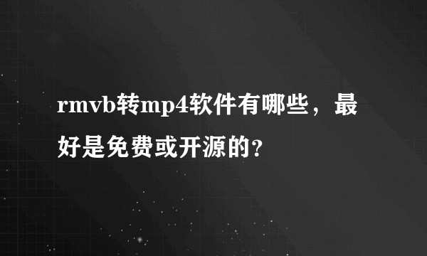 rmvb转mp4软件有哪些，最好是免费或开源的？