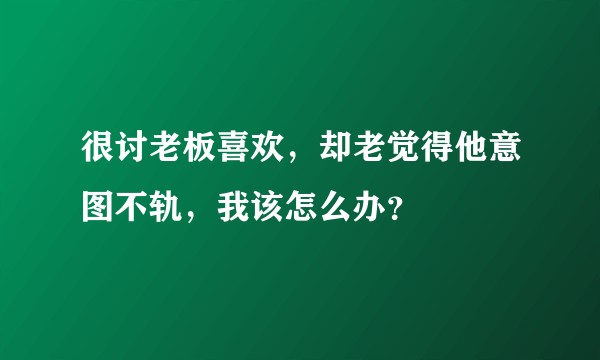 很讨老板喜欢，却老觉得他意图不轨，我该怎么办？