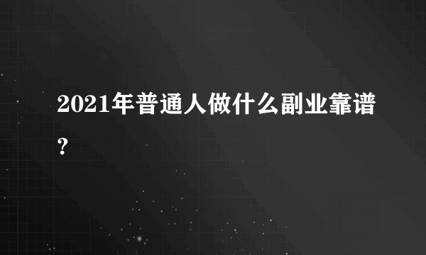 2021年普通人做什么副业靠谱?