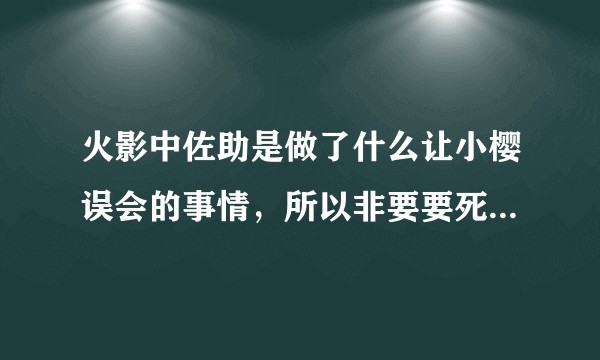 火影中佐助是做了什么让小樱误会的事情，所以非要要死要活的和他在一起？