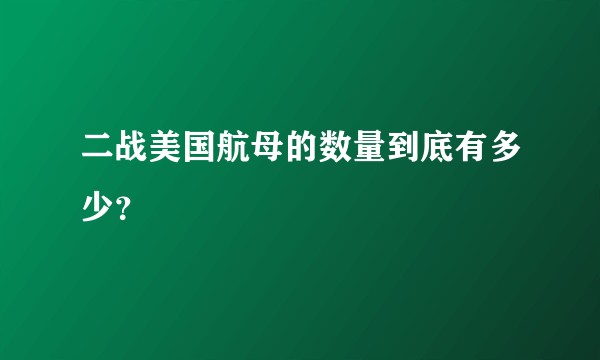 二战美国航母的数量到底有多少？