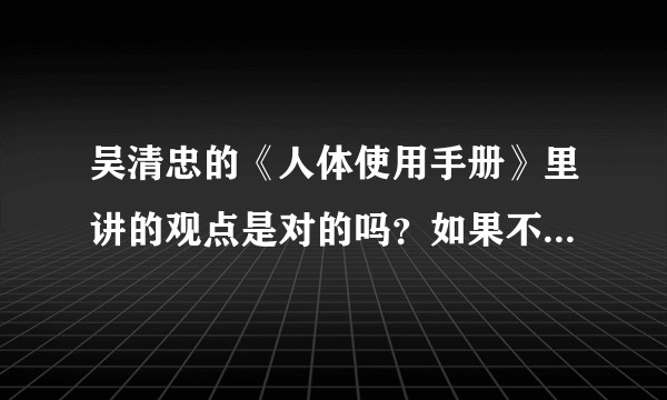 吴清忠的《人体使用手册》里讲的观点是对的吗？如果不对，有没有别的养生书或者中医入门书推荐？