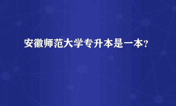 安徽师范大学专升本是一本？