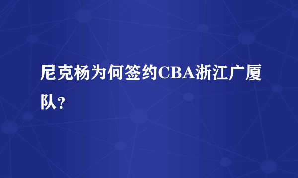 尼克杨为何签约CBA浙江广厦队？