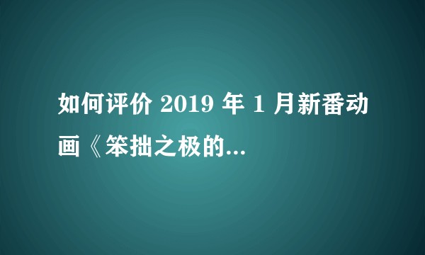 如何评价 2019 年 1 月新番动画《笨拙之极的上野》？
