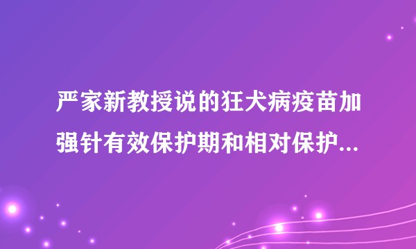 严家新教授说的狂犬病疫苗加强针有效保护期和相对保护期真实靠谱吗?