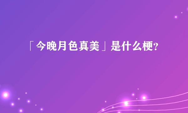 「今晚月色真美」是什么梗？
