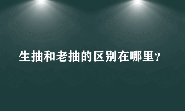 生抽和老抽的区别在哪里？
