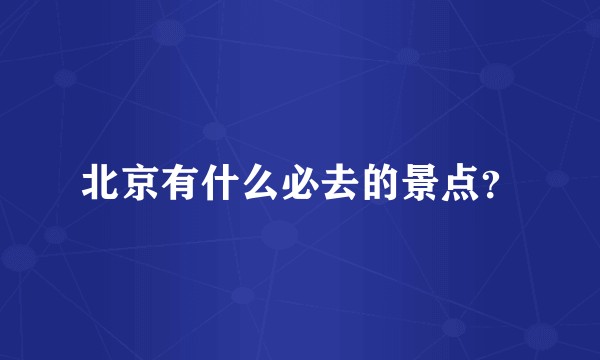北京有什么必去的景点？