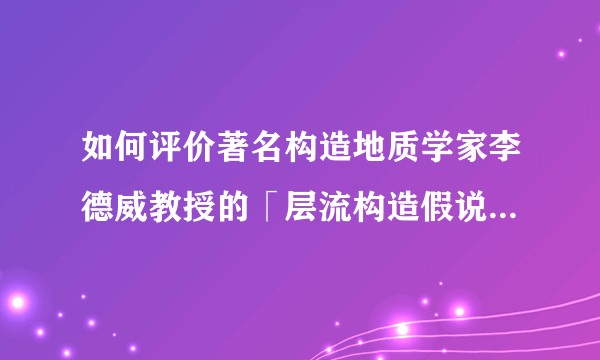如何评价著名构造地质学家李德威教授的「层流构造假说」和他的学术成就？