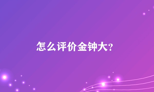 怎么评价金钟大？