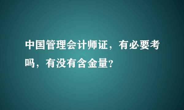 中国管理会计师证，有必要考吗，有没有含金量？
