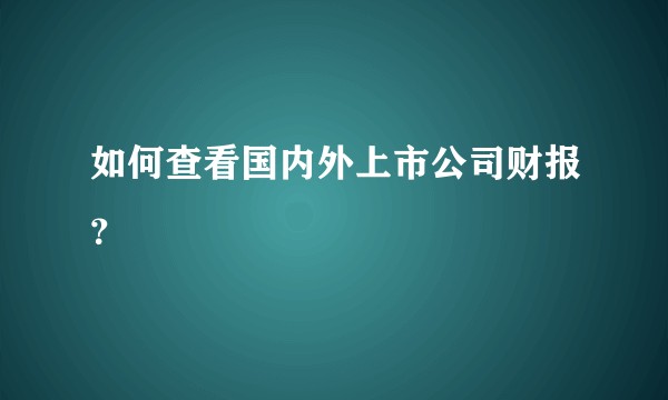 如何查看国内外上市公司财报？