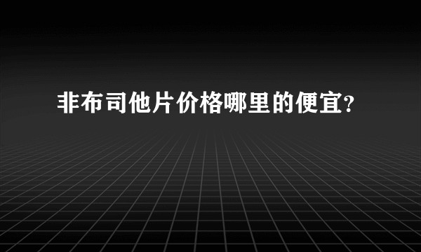 非布司他片价格哪里的便宜？