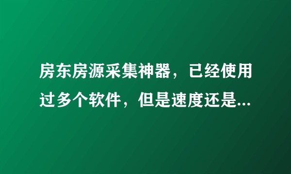 房东房源采集神器，已经使用过多个软件，但是速度还是不够快。望哪位大神推荐一个最快的？