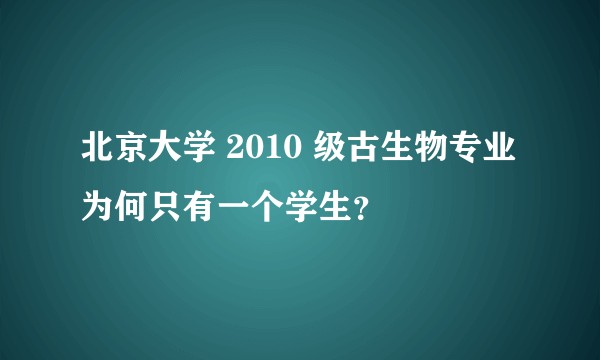 北京大学 2010 级古生物专业为何只有一个学生？